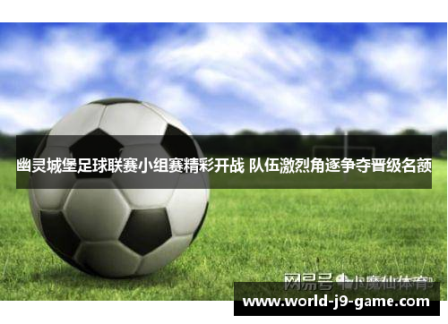 幽灵城堡足球联赛小组赛精彩开战 队伍激烈角逐争夺晋级名额