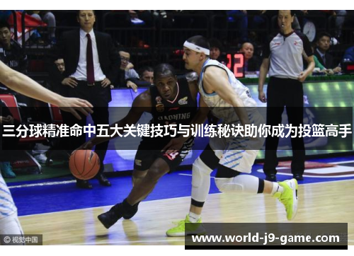 三分球精准命中五大关键技巧与训练秘诀助你成为投篮高手