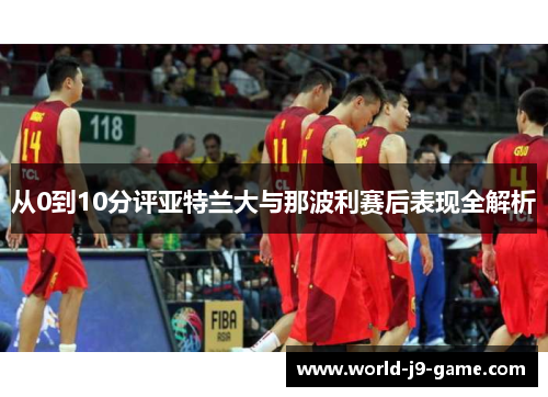 从0到10分评亚特兰大与那波利赛后表现全解析