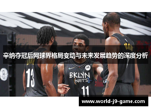 辛纳夺冠后网球界格局变动与未来发展趋势的深度分析 辛纳夺冠后网球界格局变动与未来发展趋势的深度分析