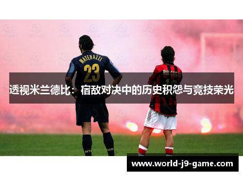 透视米兰德比:宿敌对决中的历史积怨与竞技荣光 透视米兰德比:宿敌对决中的历史积怨与竞技荣光