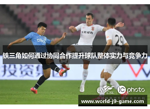 铁三角如何通过协同合作提升球队整体实力与竞争力