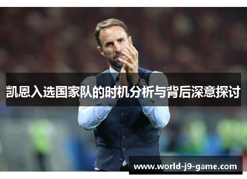 凯恩入选国家队的时机分析与背后深意探讨 凯恩入选国家队的时机分析与背后深意探讨