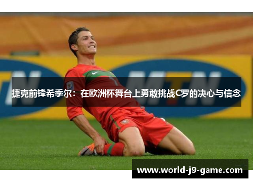 捷克前锋希季尔:在欧洲杯舞台上勇敢挑战C罗的决心与信念 捷克前锋希季尔:在欧洲杯舞台上勇敢挑战C罗的决心与信念