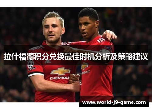 拉什福德积分兑换最佳时机分析及策略建议 拉什福德积分兑换最佳时机分析及策略建议