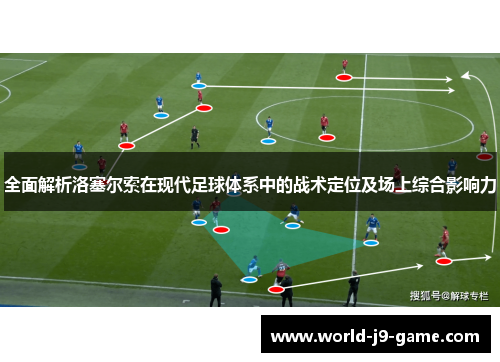 全面解析洛塞尔索在现代足球体系中的战术定位及场上综合影响力 全面解析洛塞尔索在现代足球体系中的战术定位及场上综合影响力