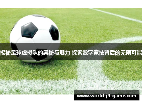 揭秘足球虚拟队的奥秘与魅力 探索数字竞技背后的无限可能 揭秘足球虚拟队的奥秘与魅力 探索数字竞技背后的无限可能