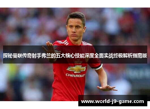探秘曼联传奇射手弗兰的五大核心技能深度全面实战终极解析指南版 探秘曼联传奇射手弗兰的五大核心技能深度全面实战终极解析指南版