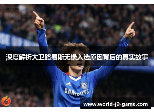 深度解析大卫路易斯无缘入选原因背后的真实故事 深度解析大卫路易斯无缘入选原因背后的真实故事