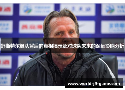 舒斯特尔退队背后的真相揭示及对球队未来的深远影响分析 舒斯特尔退队背后的真相揭示及对球队未来的深远影响分析
