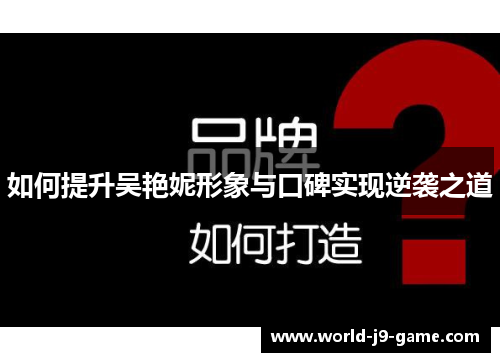 如何提升吴艳妮形象与口碑实现逆袭之道 如何提升吴艳妮形象与口碑实现逆袭之道
