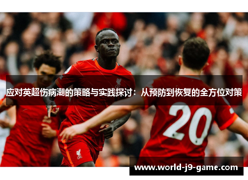 应对英超伤病潮的策略与实践探讨：从预防到恢复的全方位对策