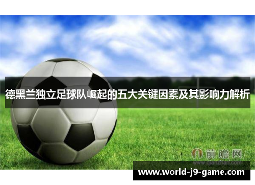 德黑兰独立足球队崛起的五大关键因素及其影响力解析