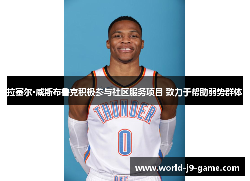 拉塞尔·威斯布鲁克积极参与社区服务项目 致力于帮助弱势群体