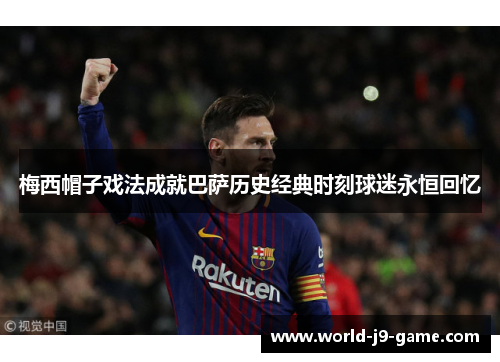 梅西帽子戏法成就巴萨历史经典时刻球迷永恒回忆