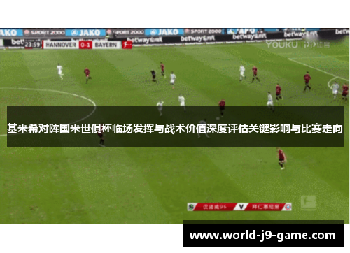 基米希对阵国米世俱杯临场发挥与战术价值深度评估关键影响与比赛走向