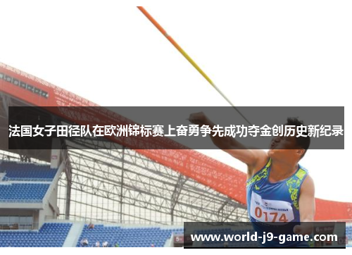 法国女子田径队在欧洲锦标赛上奋勇争先成功夺金创历史新纪录