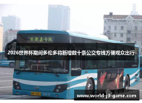 2026世界杯期间多伦多将新增数十条公交专线方便观众出行 2026世界杯期间多伦多将新增数十条公交专线方便观众出行