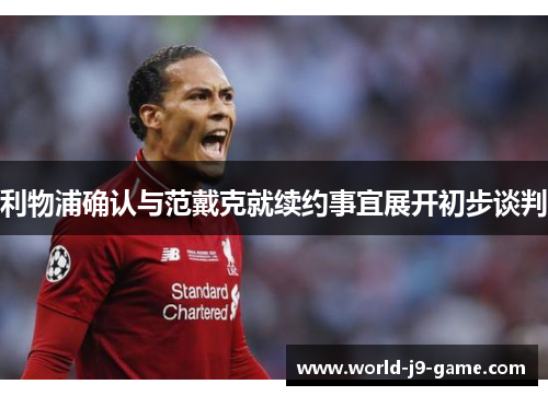 利物浦确认与范戴克就续约事宜展开初步谈判 利物浦确认与范戴克就续约事宜展开初步谈判