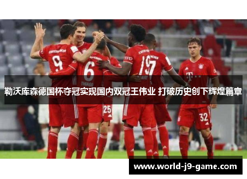 勒沃库森德国杯夺冠实现国内双冠王伟业 打破历史创下辉煌篇章