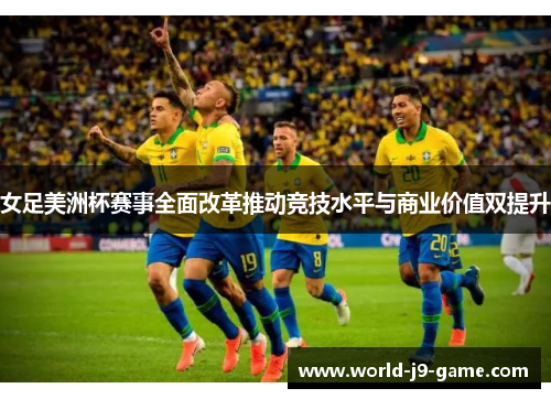 女足美洲杯赛事全面改革推动竞技水平与商业价值双提升