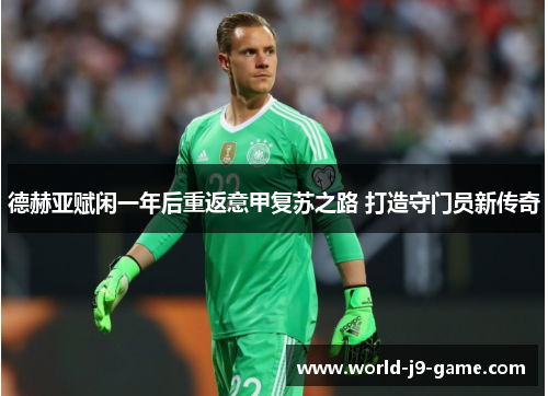 德赫亚赋闲一年后重返意甲复苏之路 打造守门员新传奇