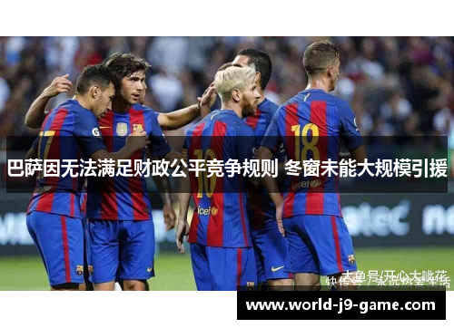 巴萨因无法满足财政公平竞争规则 冬窗未能大规模引援 巴萨因无法满足财政公平竞争规则 冬窗未能大规模引援