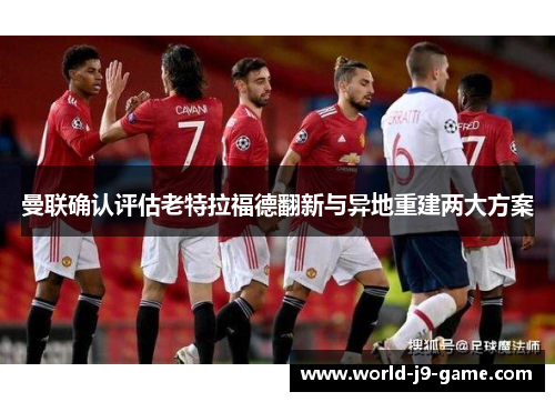 曼联确认评估老特拉福德翻新与异地重建两大方案