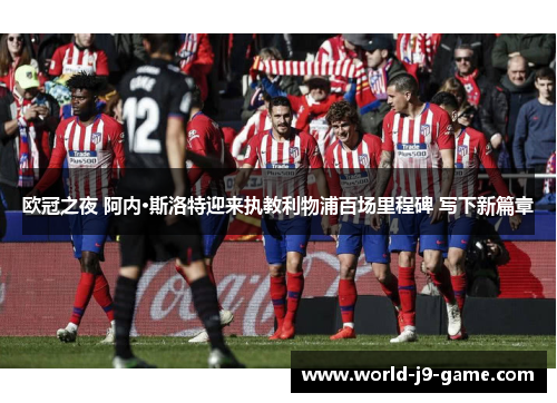 欧冠之夜 阿内·斯洛特迎来执教利物浦百场里程碑 写下新篇章