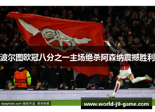 波尔图欧冠八分之一主场绝杀阿森纳震撼胜利