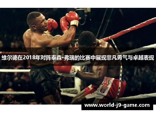 维尔德在2018年对阵泰森·弗瑞的比赛中展现非凡勇气与卓越表现 维尔德在2018年对阵泰森·弗瑞的比赛中展现非凡勇气与卓越表现
