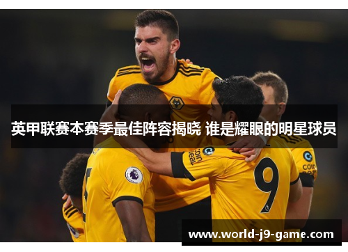 英甲联赛本赛季最佳阵容揭晓 谁是耀眼的明星球员 英甲联赛本赛季最佳阵容揭晓 谁是耀眼的明星球员